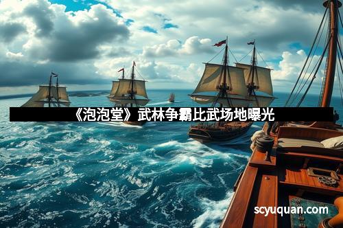 《泡泡堂》武林争霸比武场地曝光